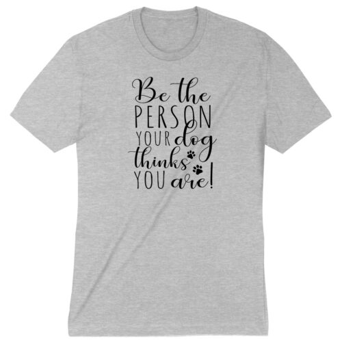 Be The Person Your Dog Thinks You Are Premium Tee Heather Grey