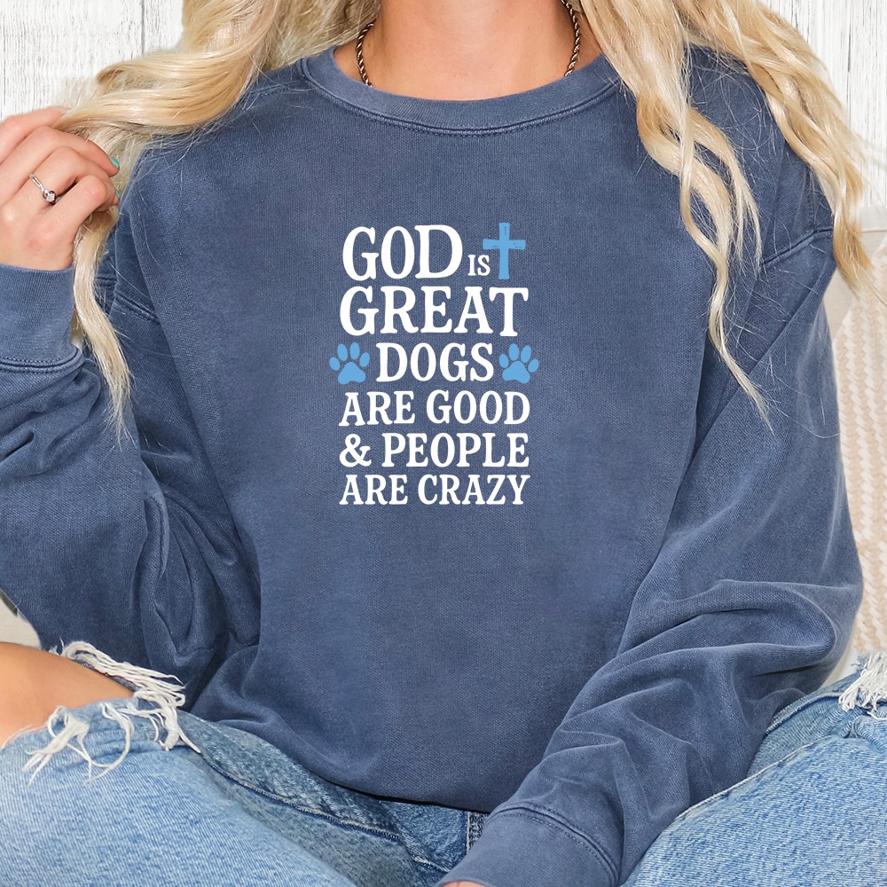 Comfort Colors God Is Great Dogs Are Good & People Are Crazy Premium  Sweatshirt - Denim